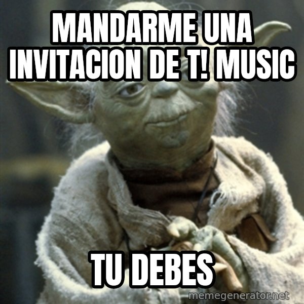 Yodanigger meme: mandarme una invitacion de t! music / tu debes