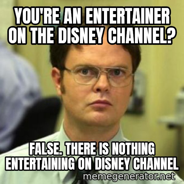 Dwight Shrute meme: you're an entertainer on the disney channel? / false. there is nothing entertaining on disney channel