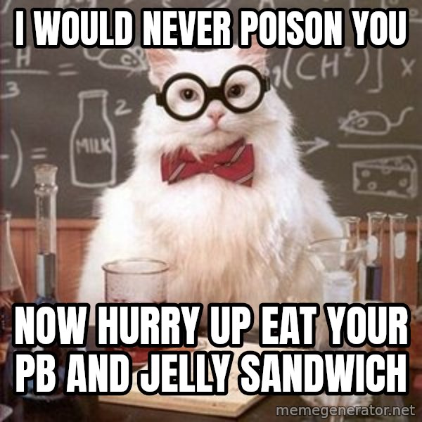 Chemistry Cat meme: I would never poison you / Now hurry up eat your PB and jelly sandwich