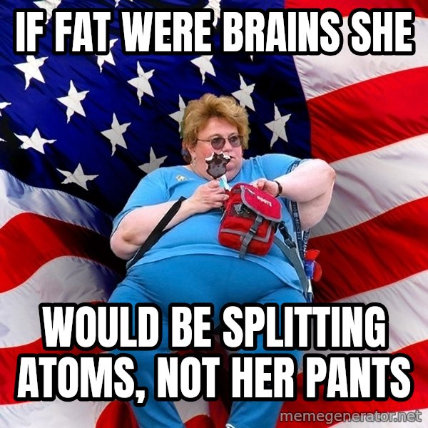 Obese American meme: if fat were brains she / would be splitting atoms, not her pants