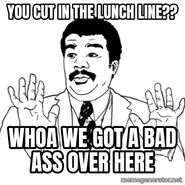 AY SI meme: you cut in the lunch line?? / WHOA WE got a bad ass over here