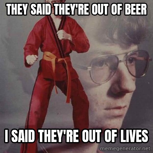 PTSD Karate Kyle meme: they said they're out of beer / i said they're out of lives