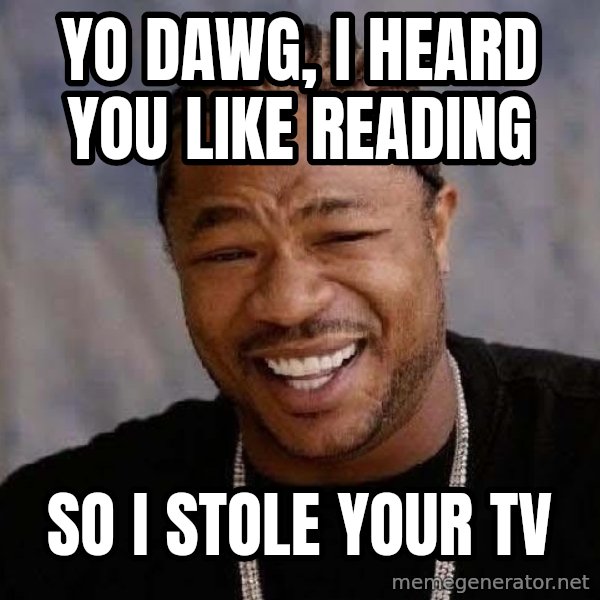 Yo Dawg meme: yo dawg, i heard you like reading / so i stole your tv