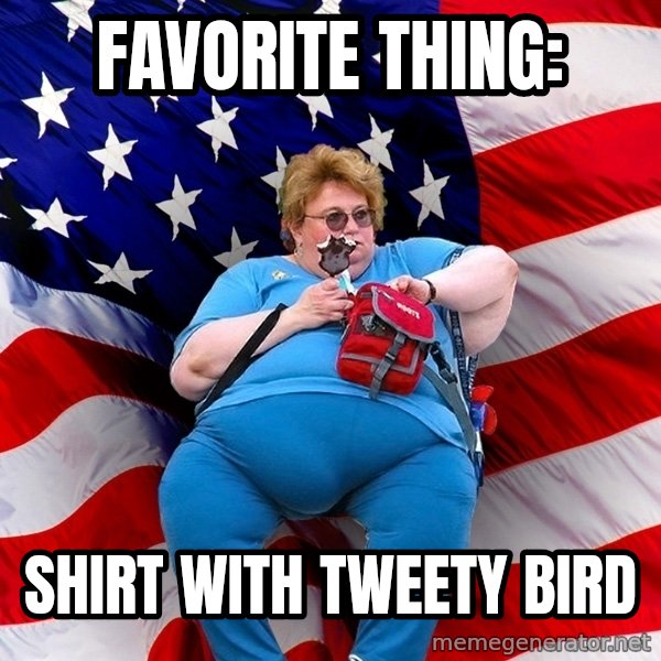 Obese American meme: favorite thing: / shirt with tweety bird