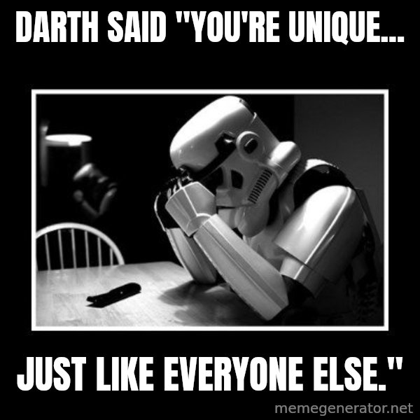 Sad Trooper meme: Darth said "You're unique... / Just like everyone else."