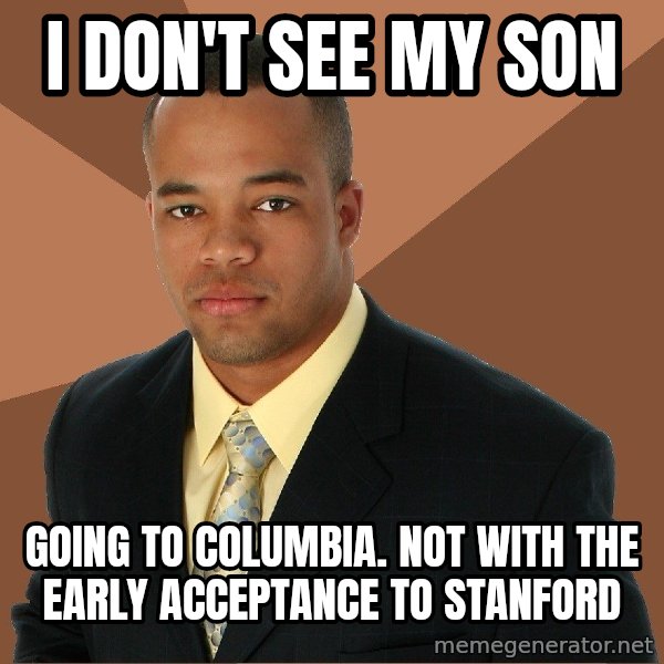 Successful Black Man meme: I don'T see my son / GOING TO COLUMBIA. NOT WITH THE EARLY ACCEPTANCE TO STANFORD