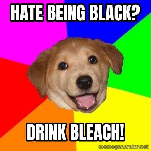 Advice Dog meme: hate being black? / Drink bleach!