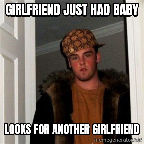 Scumbag Steve meme: girlfriend just had baby / looks for another girlfriend