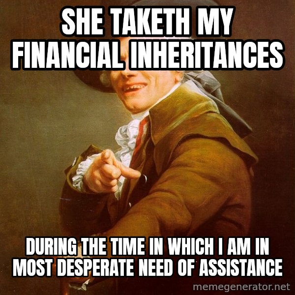 Joseph Ducreux meme: sHe taketh my financial inheritances / during the time in which I am in most desperate need of assistance