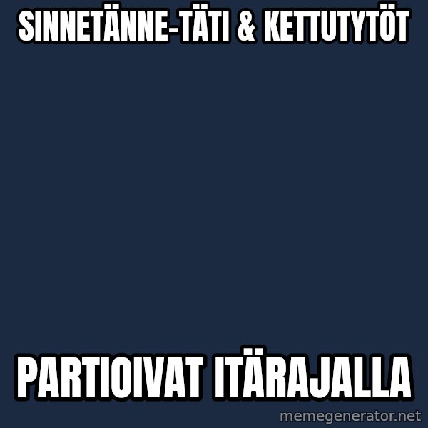 Katainen Perkele meme: SinneTänne-täti        &  kettutytöt / partioivat       itärajalla