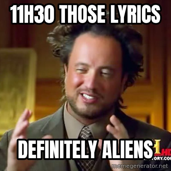 Ancient Aliens meme: 11h30 those lyrics / definitely aliens
