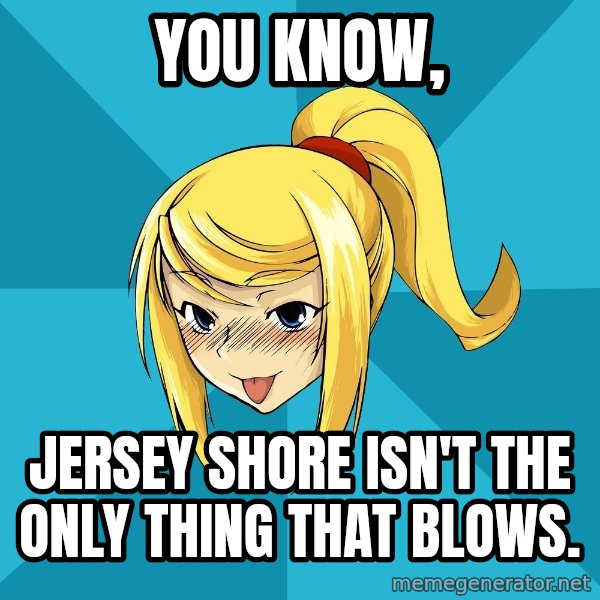 Horney Samus meme: YOU know, / jersey shore isn't the only thing that blows.