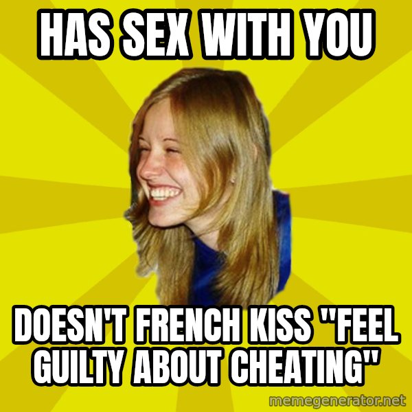 Trologirl meme: has sex with you / doesn't french kiss "feel guilty about cheating"