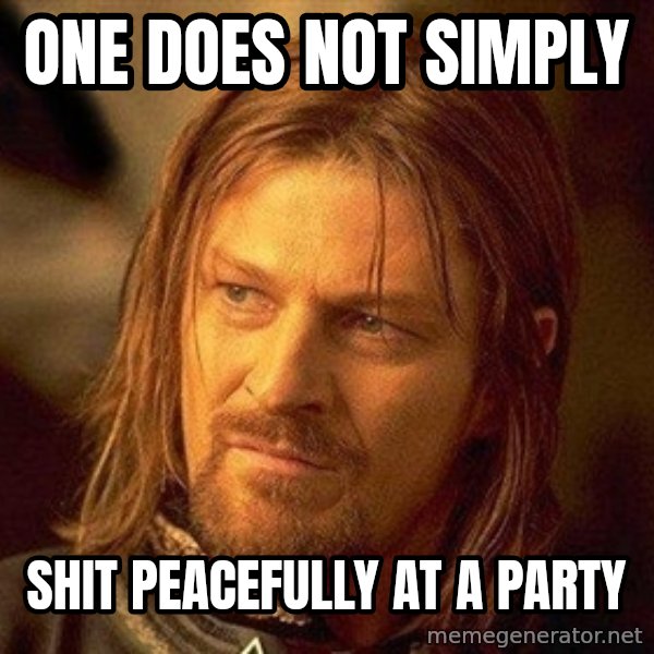 Boromir meme: ONE DOES NOT SIMPLY / SHIT peacefully at a party