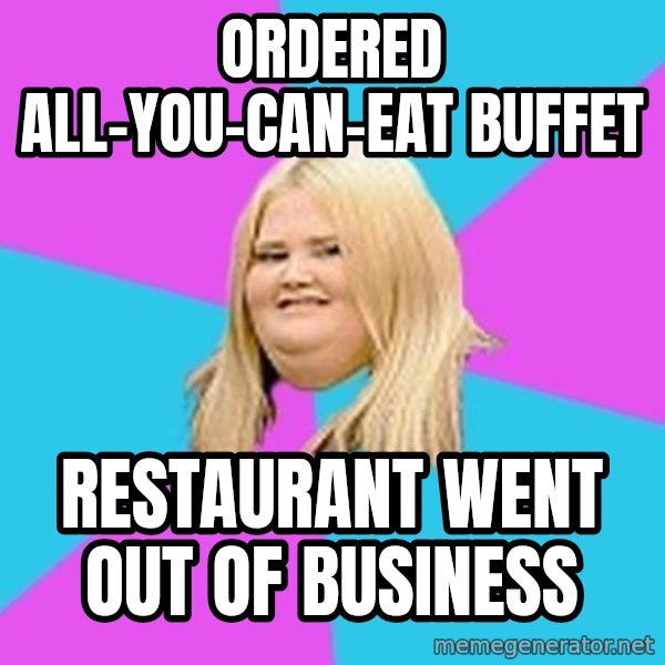 Fat Girl meme: Ordered   all-you-can-eat buffet / restaurant  went out of business