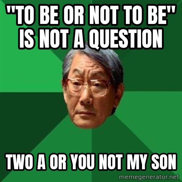 High Expectations Asian Father meme: "to be or not to be" is not a question / two a or you not my son