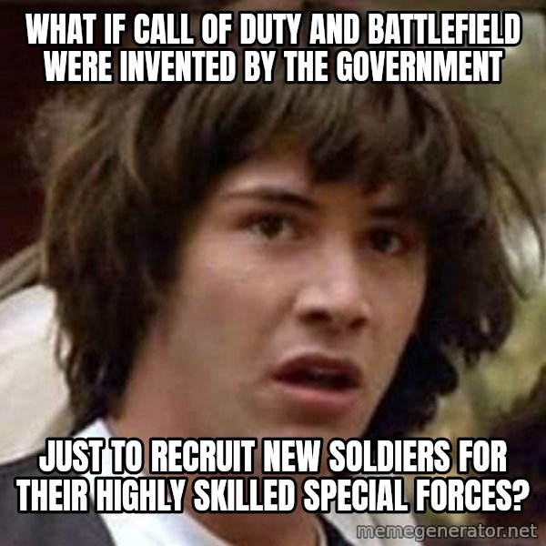 Conspiracy Keanu meme: What if call of duty and battlefield were invented by the government / Just to recruit new soldiers for their highly skilled special forces?