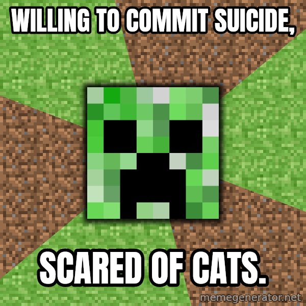 Minecraft Creeper meme: Willing to commit suicide, / Scared of cats.