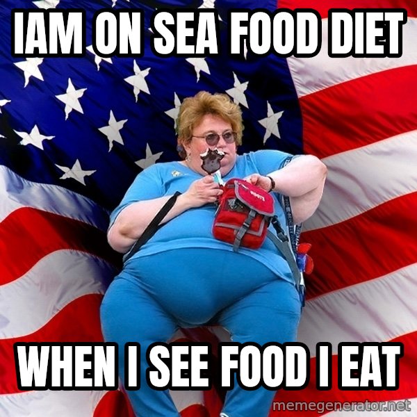 Obese American meme: iam on sea food diet / when i see food i eat