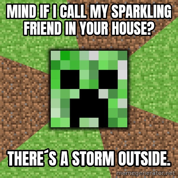 Minecraft Creeper meme: mind if i call my sparkling friend in your house? / there´s a storm outside.