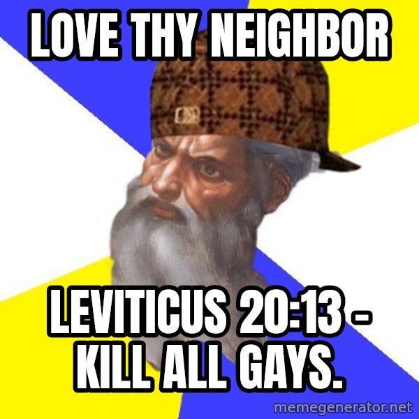 Scumbag God meme: Love thy neighbor / Leviticus 20:13 - kill all gays.