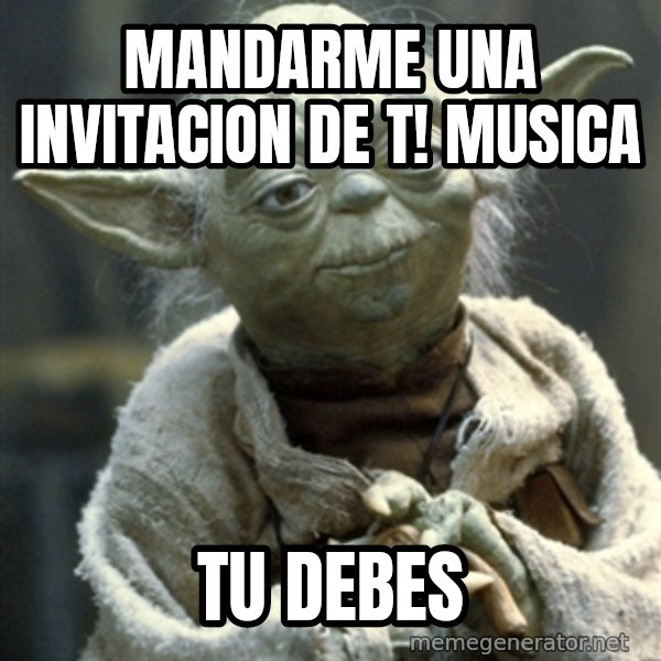 Yodanigger meme: mandarme una invitacion de t! musica / tu debes