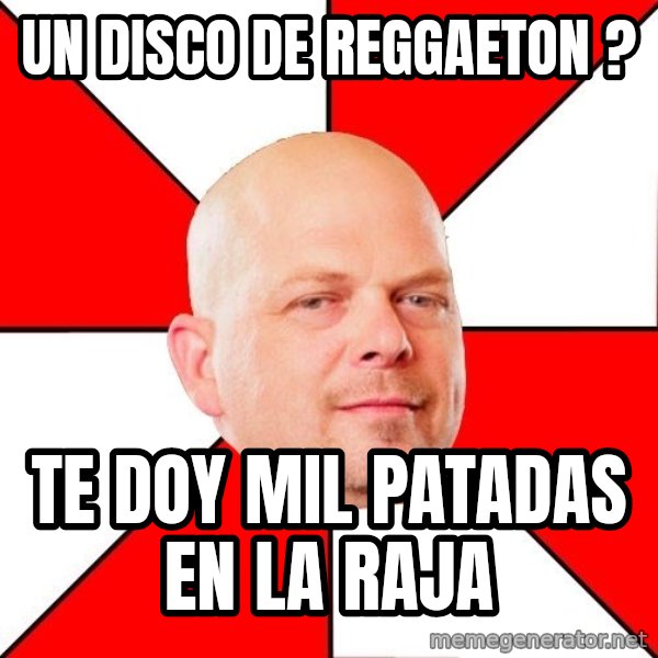 Pawn Stars meme: un disco de reggaeton ? / te doy mil patadas en la raja