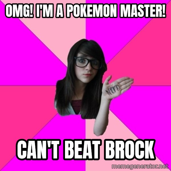 Idiot Nerd Girl meme: OMG! i'm a pokemon master! / can't beat brock