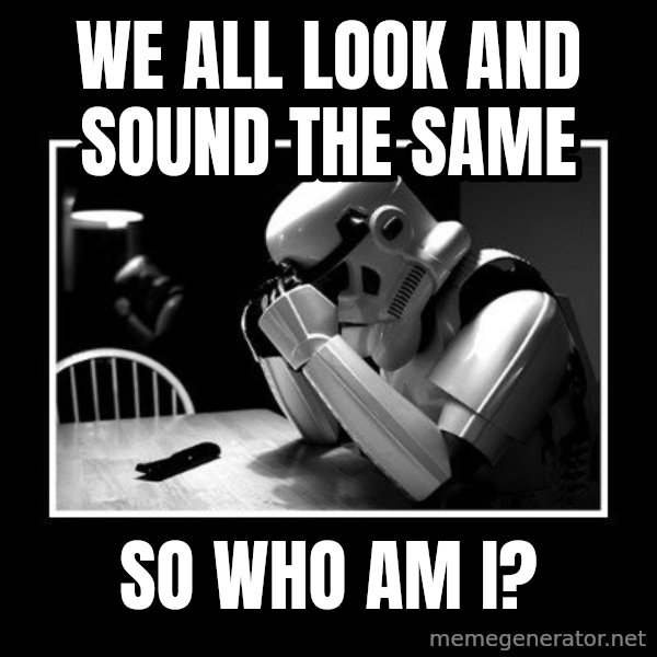 Sad Trooper meme: we all look and sound the same / so who am i?
