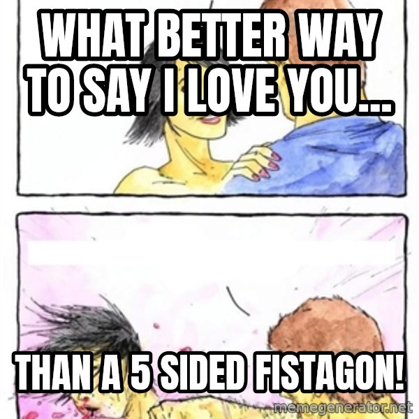 Alpha Boyfriend meme: What better way to say i love you... / than A 5 sided fistagon!