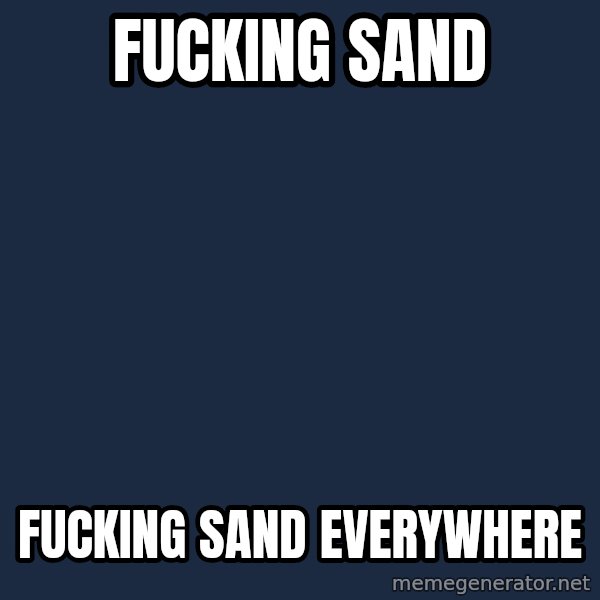 X, X Everywhere  meme: Fucking sand / Fucking sand everywhere