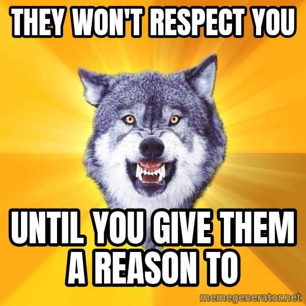 Courage Wolf meme: They won't respect you / Until you give them a reason to