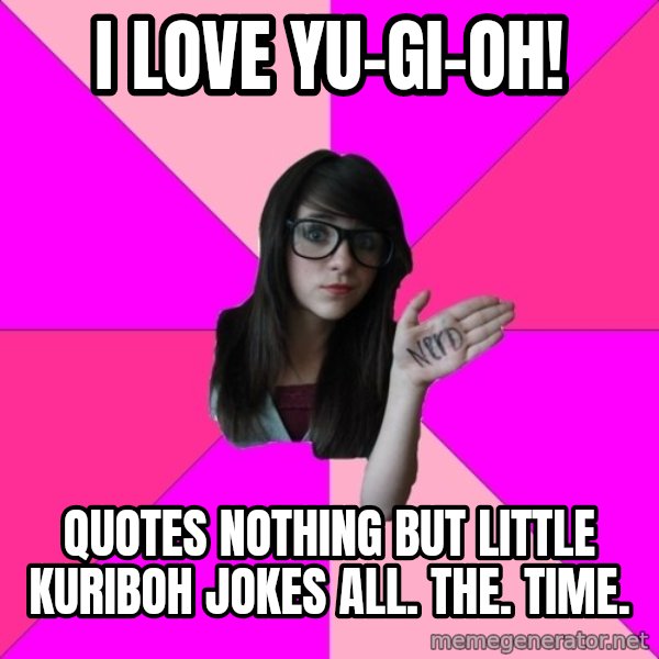 Idiot Nerd Girl meme: I LOVE YU-Gi-Oh! / Quotes nothing but Little Kuriboh jokes ALL. The. TIME.