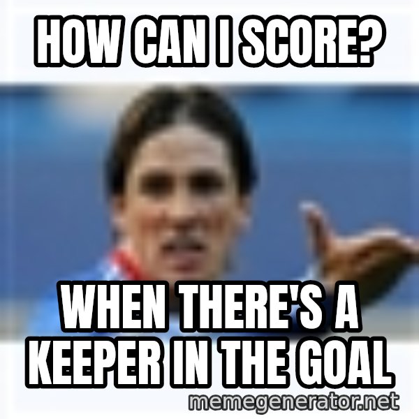 Fernando Torres meme: How can i score? / when there's a keeper in the goal