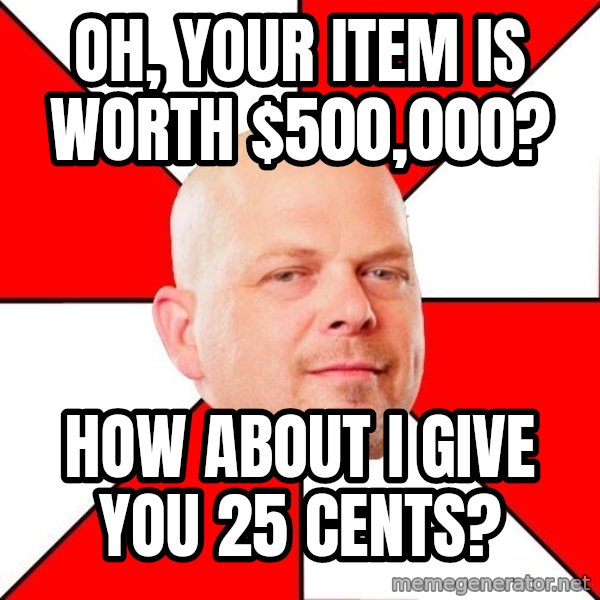 Pawn Stars meme: Oh, your item is worth $500,000? / how about i give you 25 cents?