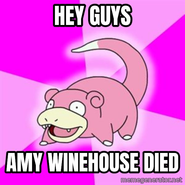 Slowpoke meme: Hey guys / amy winehouse died