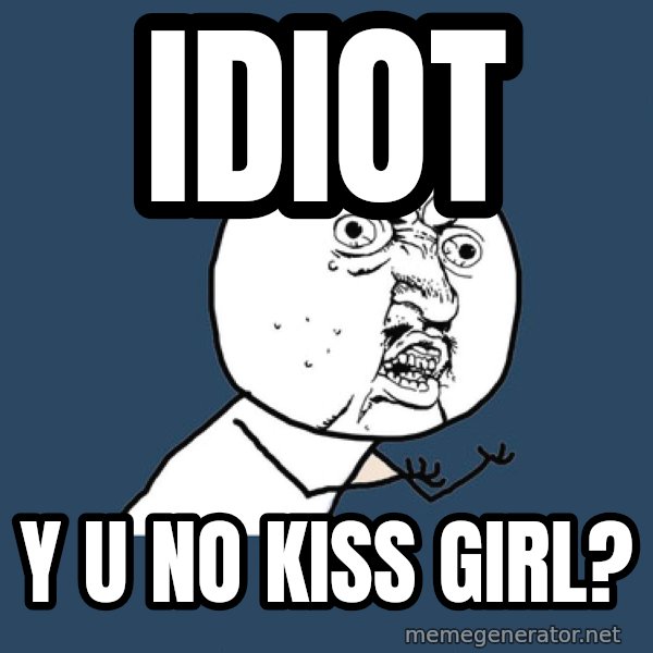 Y U No meme: IDIOT / Y U NO KISS GIRL?