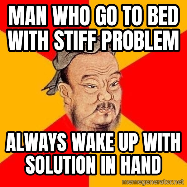 Wise Confucius meme: Man Who Go To Bed With Stiff Problem / Always Wake Up With Solution In Hand