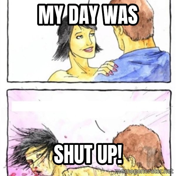 Alpha Boyfriend meme: my day was / shut up!