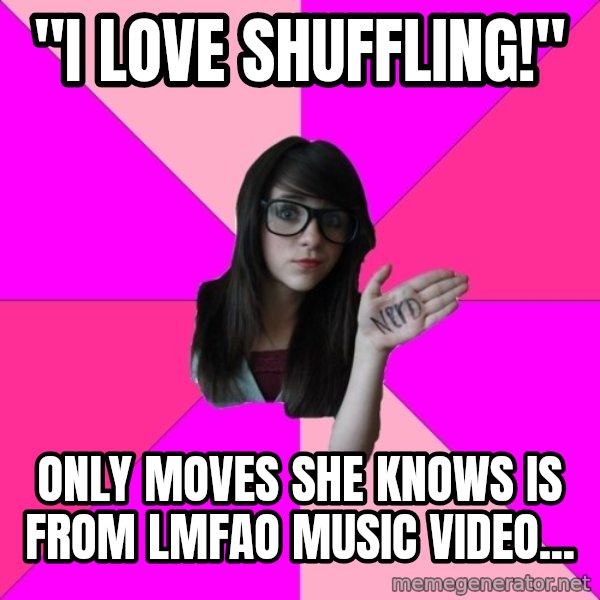 Idiot Nerd Girl meme: "I love shuffling!" / only moves she knows is from LMFAO music video...