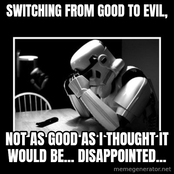 Sad Trooper meme: Switching from good to evil, / not as good as i thought it would be... Disappointed...