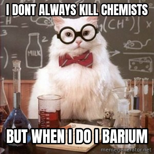 Chemistry Cat meme: I Dont Always kill Chemists / But When I do I Barium
