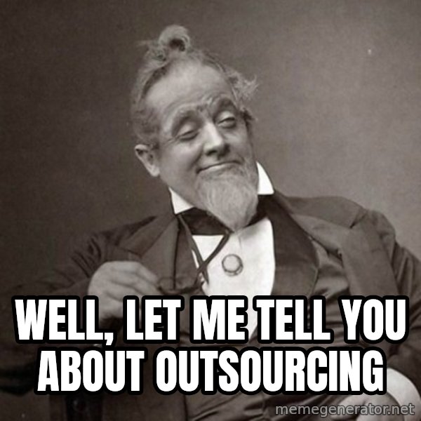 1889 [10] guy meme: WELL, LET ME TELL YOU About outsourcing