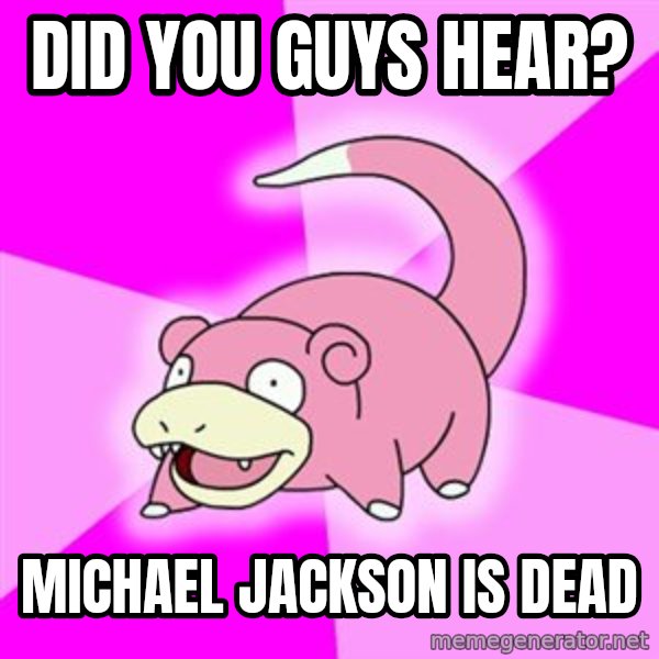 Slowpoke meme: DID YOU GUYS HEAR? / MICHAEL JACKSON IS DEAD