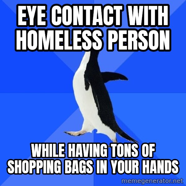Socially Awkward Penguin meme: Eye contact with homeless person / while having tons of shopping bags in your hands