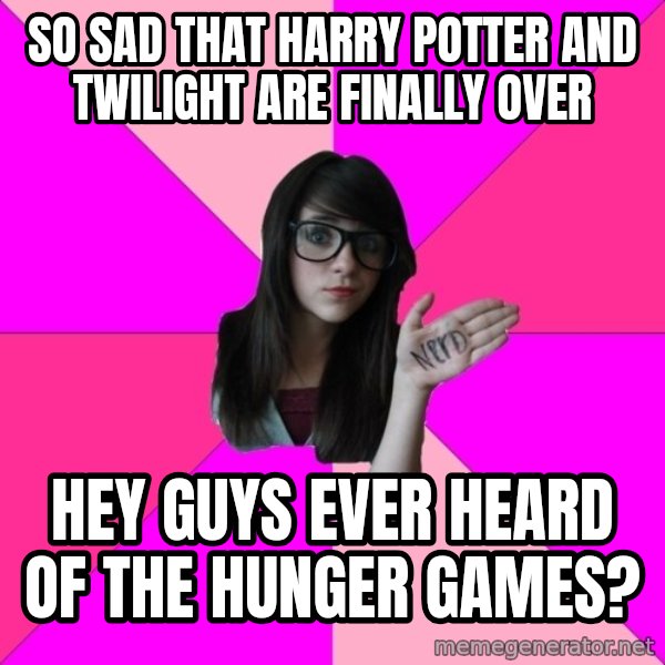 Idiot Nerd Girl meme: So sad that Harry Potter and Twilight are finally over / Hey guys ever heard of the Hunger games?