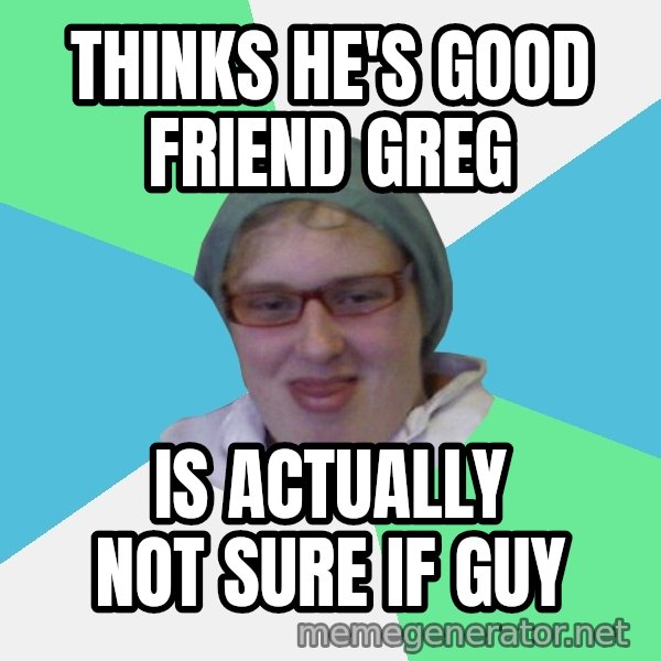 medik meme: thinks he's good friend greg / is actually not sure if guy