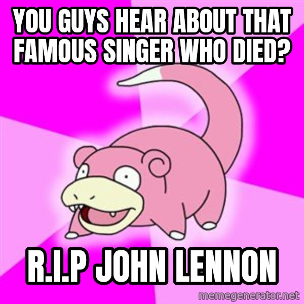 Slowpoke meme: You guys hear about that famous singer who died? / R.I.P John Lennon