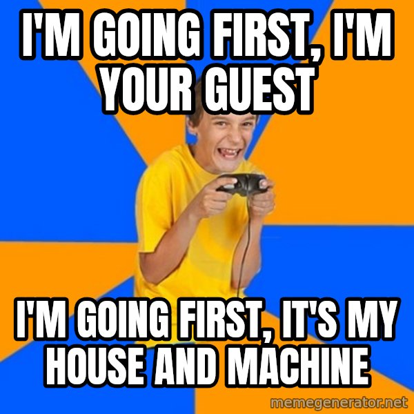 Annoying Gamer Kid meme: i'm going first, i'm your guest / i'm going first, it's my house and machine