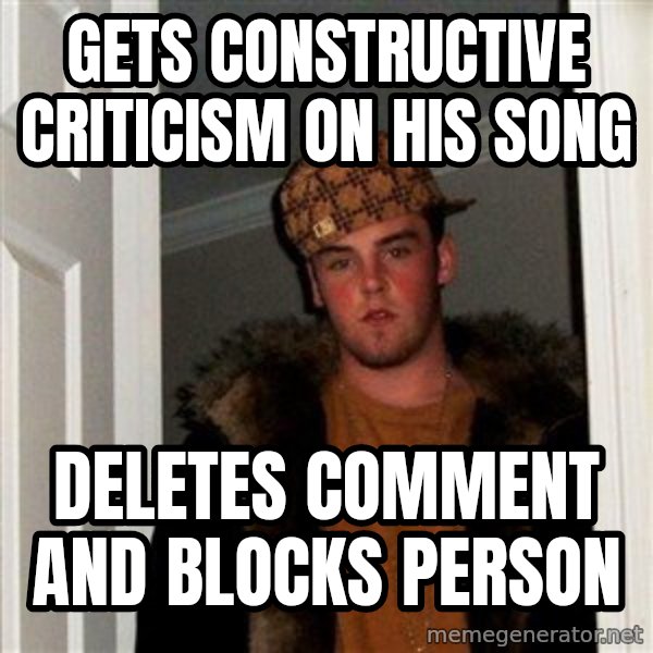 Scumbag Steve meme: Gets constructive criticism on his song / deletes comment and blocks person
